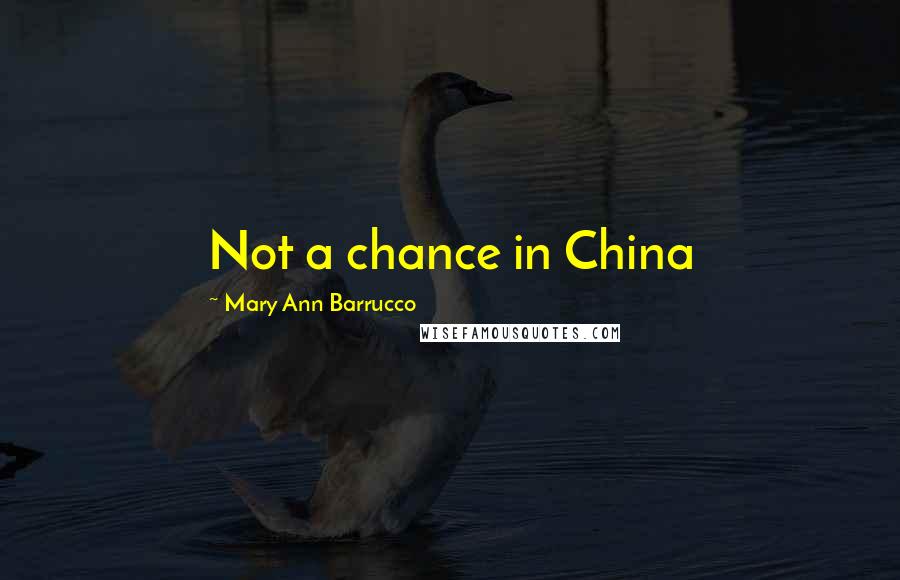 Mary Ann Barrucco Quotes: Not a chance in China