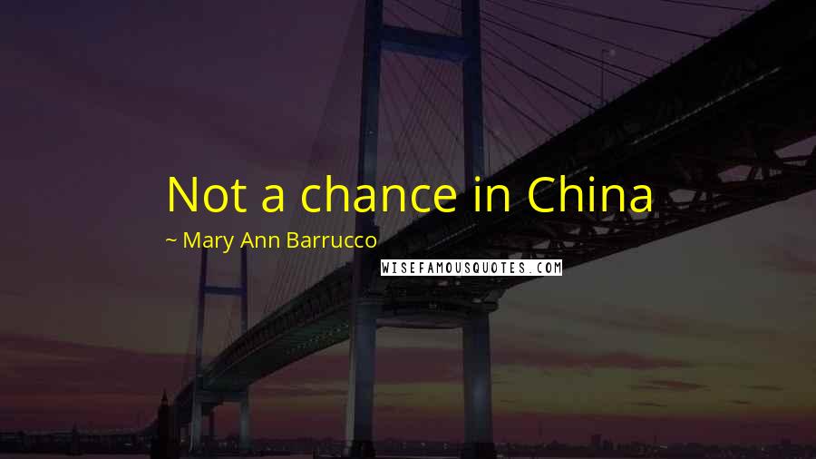 Mary Ann Barrucco Quotes: Not a chance in China