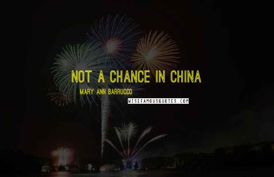 Mary Ann Barrucco Quotes: Not a chance in China