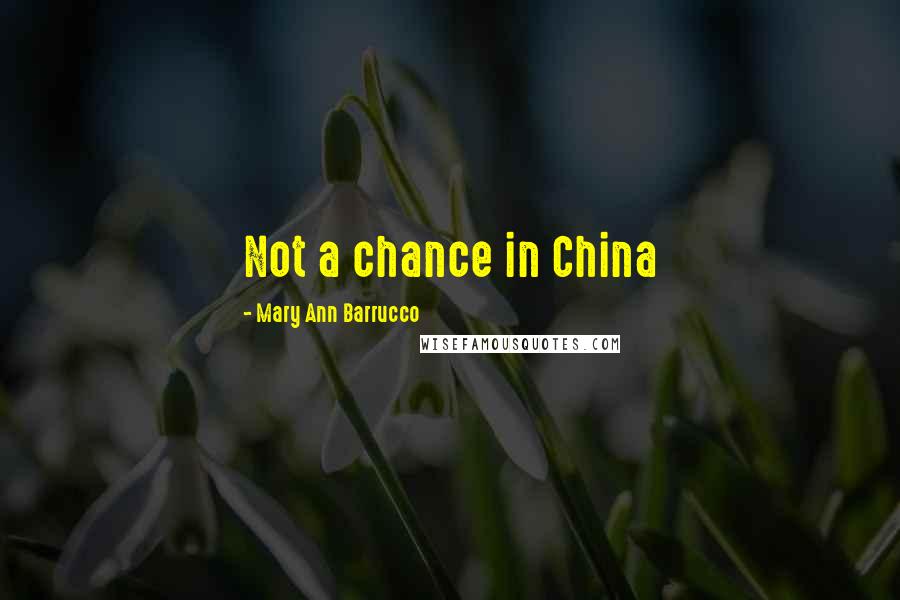 Mary Ann Barrucco Quotes: Not a chance in China