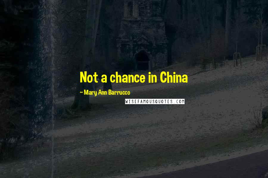 Mary Ann Barrucco Quotes: Not a chance in China