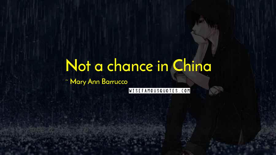 Mary Ann Barrucco Quotes: Not a chance in China