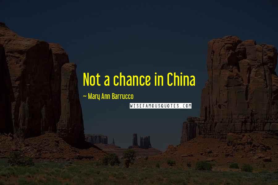Mary Ann Barrucco Quotes: Not a chance in China