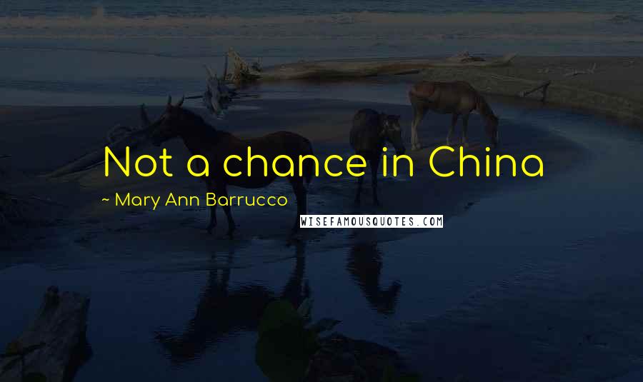 Mary Ann Barrucco Quotes: Not a chance in China