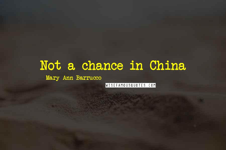 Mary Ann Barrucco Quotes: Not a chance in China