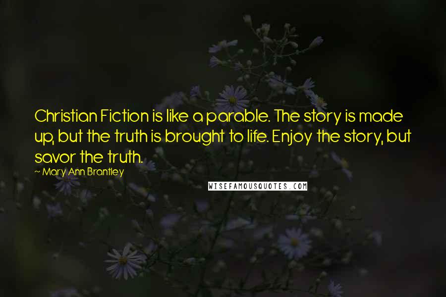 Mary Ann Brantley Quotes: Christian Fiction is like a parable. The story is made up, but the truth is brought to life. Enjoy the story, but savor the truth.