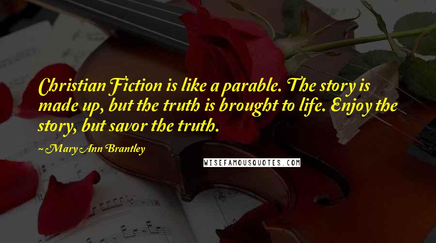 Mary Ann Brantley Quotes: Christian Fiction is like a parable. The story is made up, but the truth is brought to life. Enjoy the story, but savor the truth.