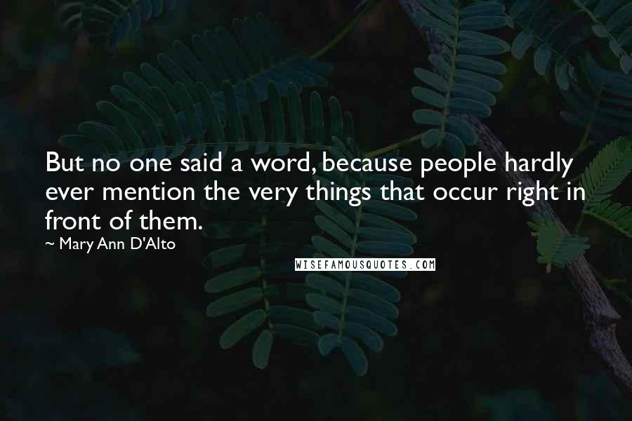 Mary Ann D'Alto Quotes: But no one said a word, because people hardly ever mention the very things that occur right in front of them.