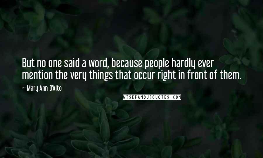 Mary Ann D'Alto Quotes: But no one said a word, because people hardly ever mention the very things that occur right in front of them.