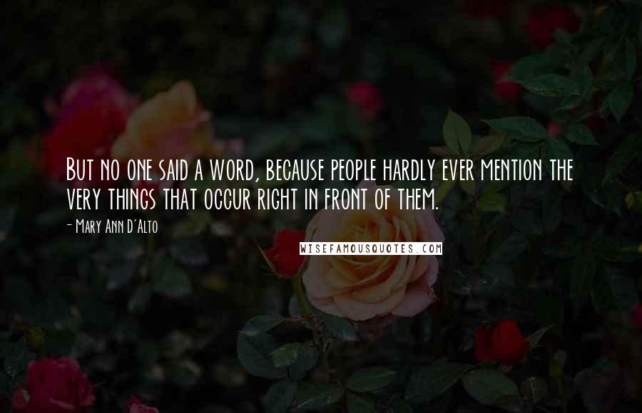 Mary Ann D'Alto Quotes: But no one said a word, because people hardly ever mention the very things that occur right in front of them.