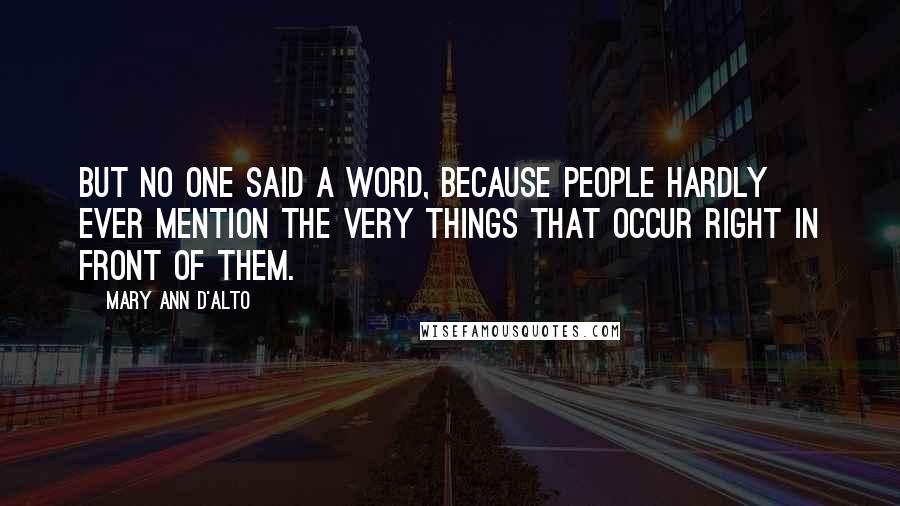 Mary Ann D'Alto Quotes: But no one said a word, because people hardly ever mention the very things that occur right in front of them.