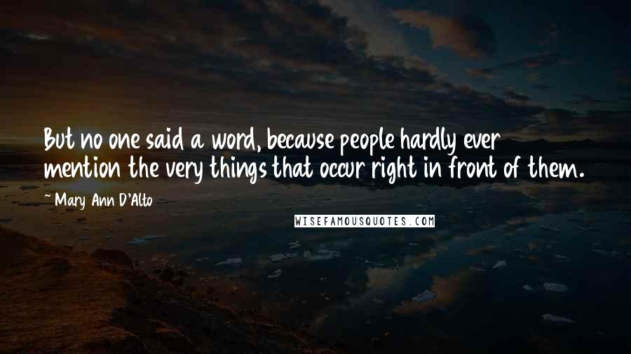 Mary Ann D'Alto Quotes: But no one said a word, because people hardly ever mention the very things that occur right in front of them.