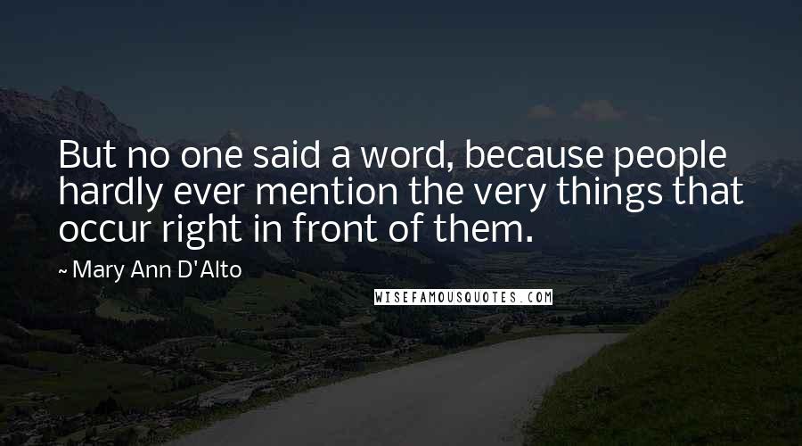 Mary Ann D'Alto Quotes: But no one said a word, because people hardly ever mention the very things that occur right in front of them.