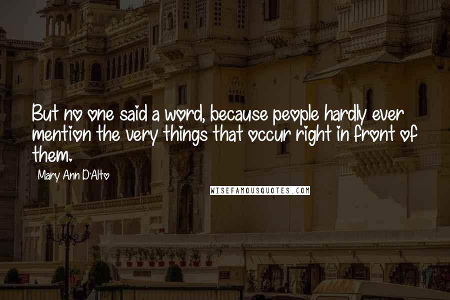 Mary Ann D'Alto Quotes: But no one said a word, because people hardly ever mention the very things that occur right in front of them.