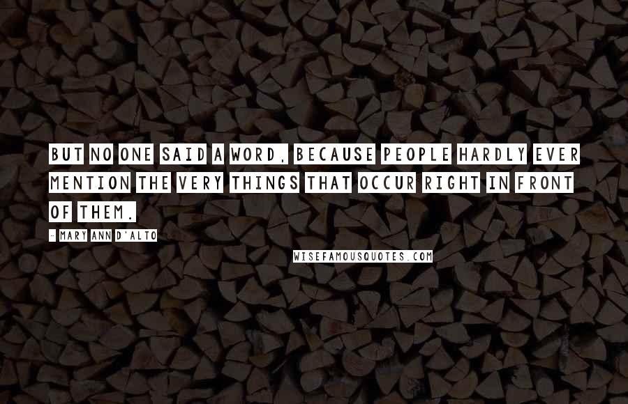 Mary Ann D'Alto Quotes: But no one said a word, because people hardly ever mention the very things that occur right in front of them.