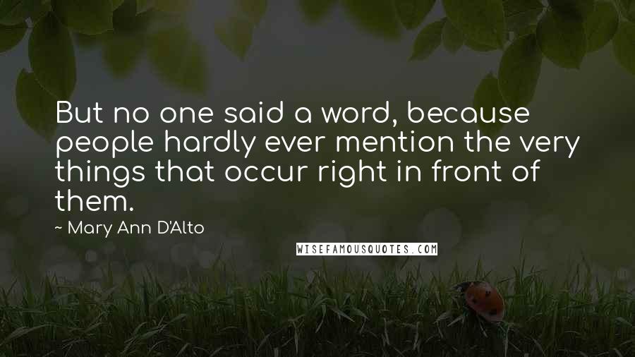 Mary Ann D'Alto Quotes: But no one said a word, because people hardly ever mention the very things that occur right in front of them.