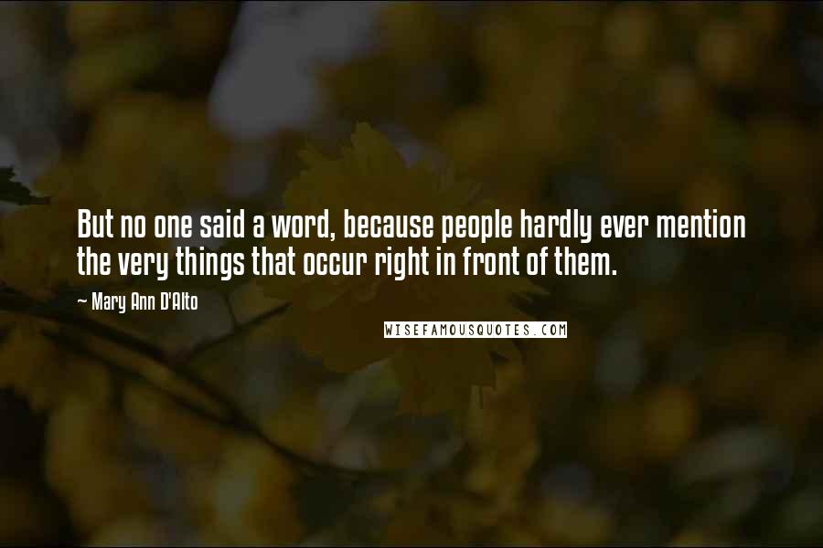 Mary Ann D'Alto Quotes: But no one said a word, because people hardly ever mention the very things that occur right in front of them.