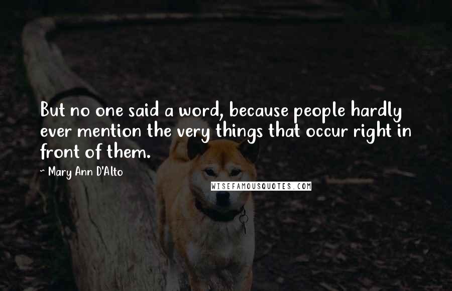 Mary Ann D'Alto Quotes: But no one said a word, because people hardly ever mention the very things that occur right in front of them.