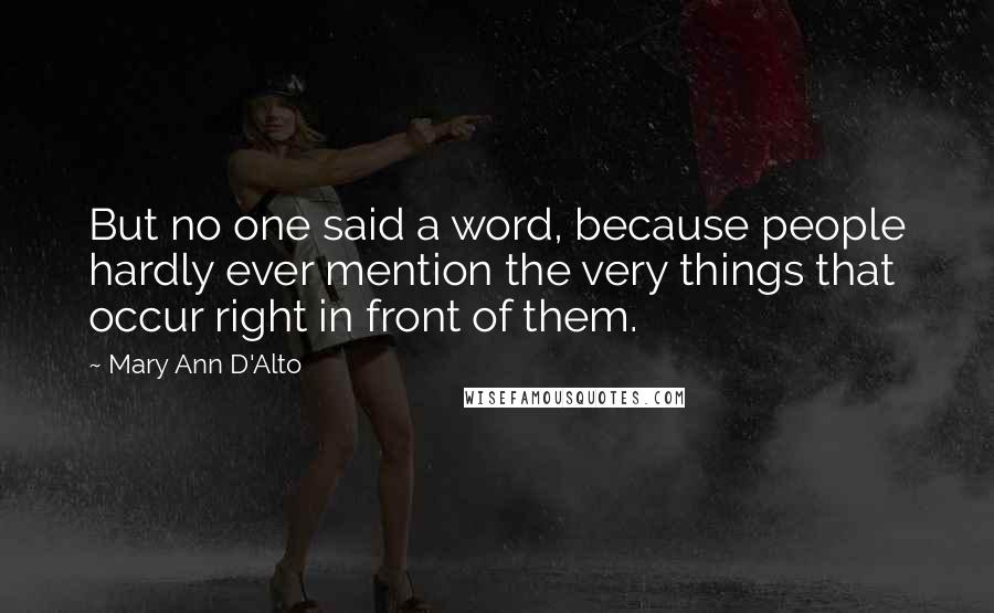 Mary Ann D'Alto Quotes: But no one said a word, because people hardly ever mention the very things that occur right in front of them.