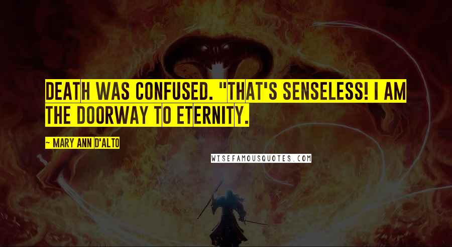 Mary Ann D'Alto Quotes: Death was confused. "That's senseless! I am the doorway to eternity.