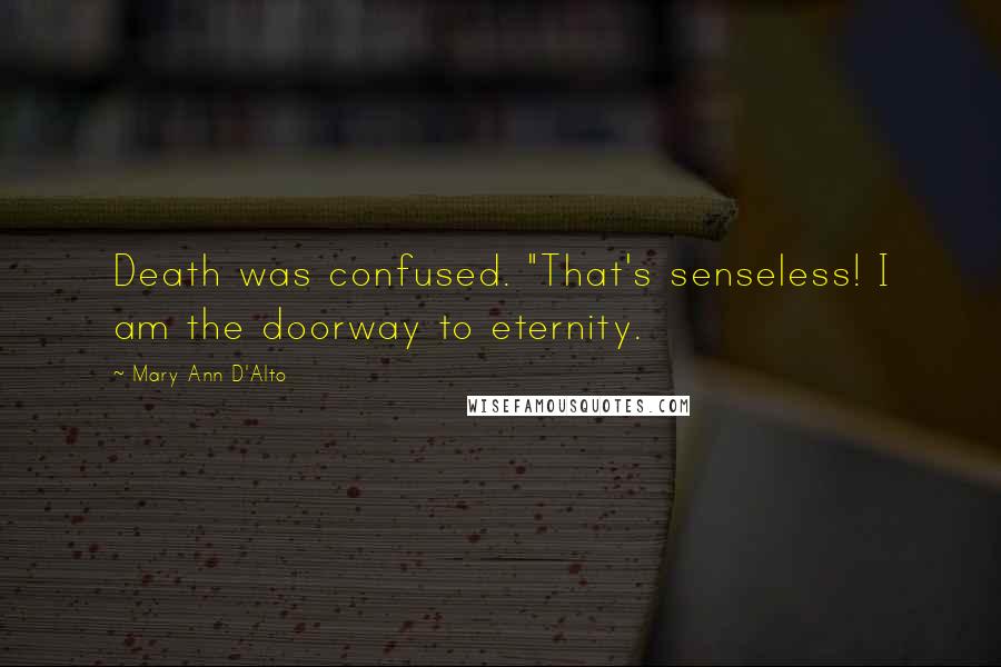 Mary Ann D'Alto Quotes: Death was confused. "That's senseless! I am the doorway to eternity.
