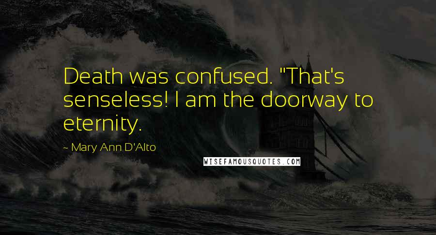 Mary Ann D'Alto Quotes: Death was confused. "That's senseless! I am the doorway to eternity.