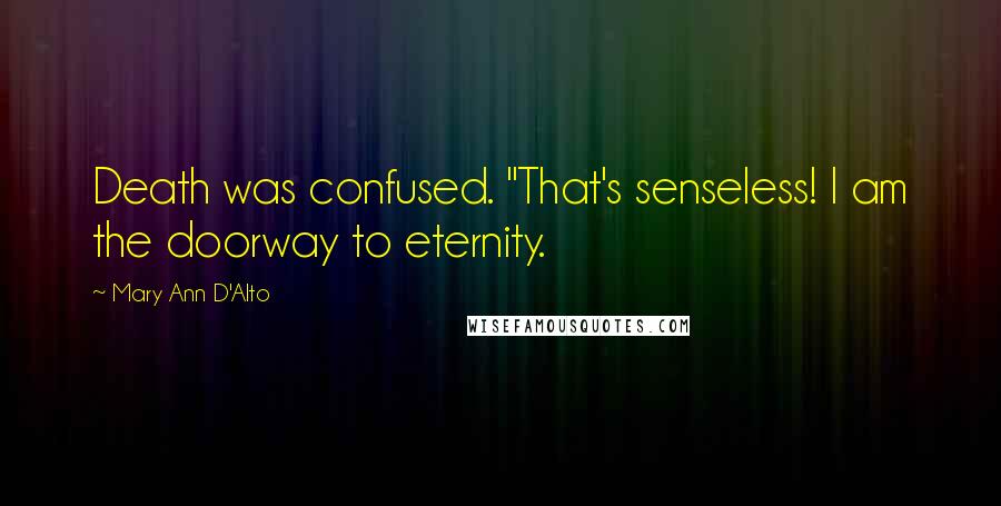 Mary Ann D'Alto Quotes: Death was confused. "That's senseless! I am the doorway to eternity.