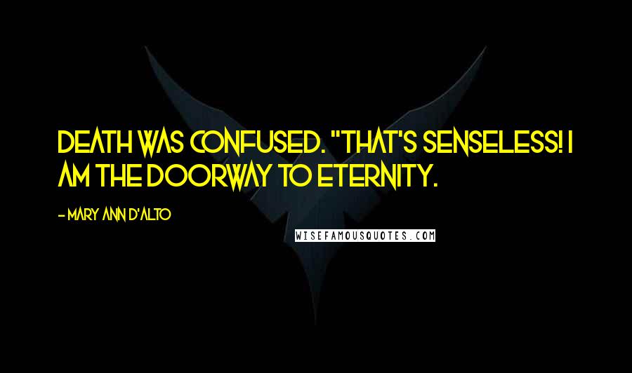 Mary Ann D'Alto Quotes: Death was confused. "That's senseless! I am the doorway to eternity.