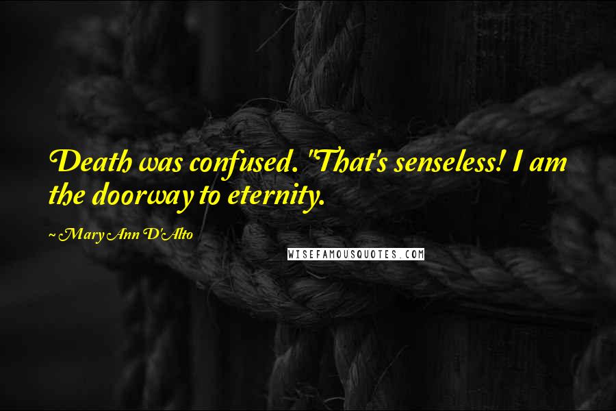 Mary Ann D'Alto Quotes: Death was confused. "That's senseless! I am the doorway to eternity.