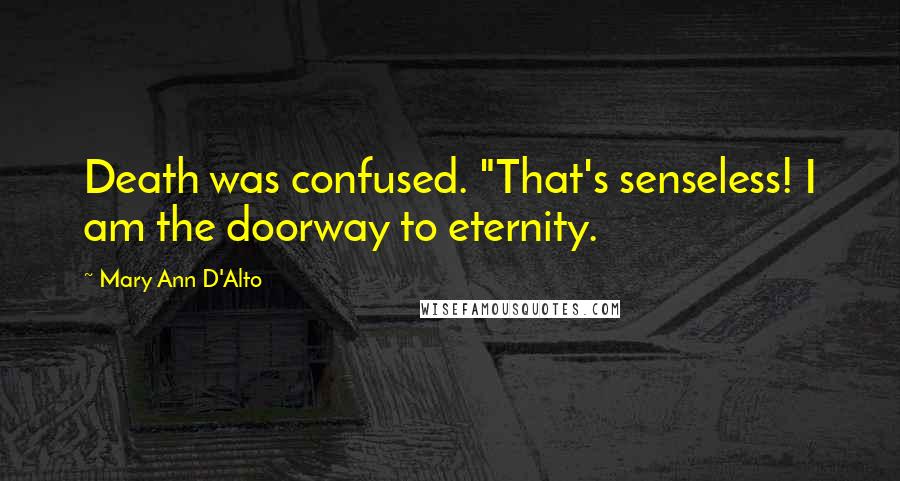 Mary Ann D'Alto Quotes: Death was confused. "That's senseless! I am the doorway to eternity.