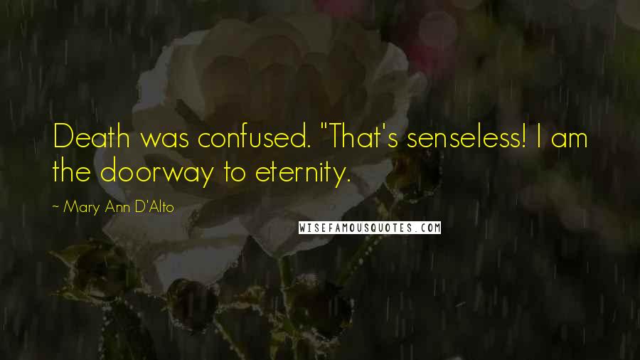 Mary Ann D'Alto Quotes: Death was confused. "That's senseless! I am the doorway to eternity.