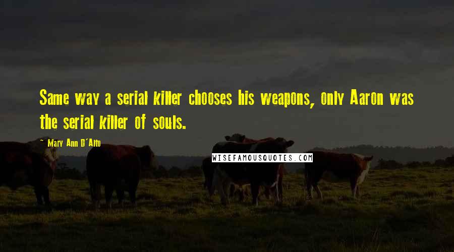 Mary Ann D'Alto Quotes: Same way a serial killer chooses his weapons, only Aaron was the serial killer of souls.