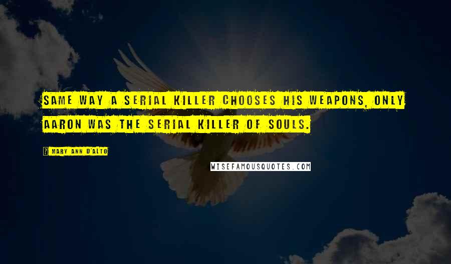 Mary Ann D'Alto Quotes: Same way a serial killer chooses his weapons, only Aaron was the serial killer of souls.