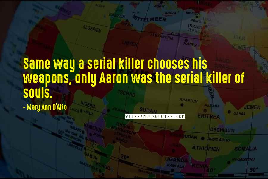 Mary Ann D'Alto Quotes: Same way a serial killer chooses his weapons, only Aaron was the serial killer of souls.