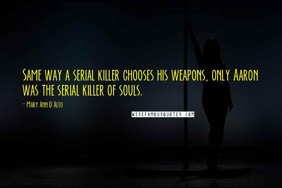 Mary Ann D'Alto Quotes: Same way a serial killer chooses his weapons, only Aaron was the serial killer of souls.