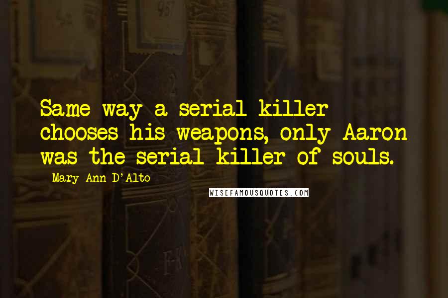 Mary Ann D'Alto Quotes: Same way a serial killer chooses his weapons, only Aaron was the serial killer of souls.