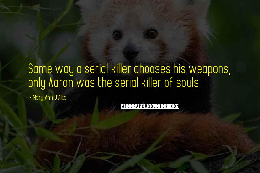 Mary Ann D'Alto Quotes: Same way a serial killer chooses his weapons, only Aaron was the serial killer of souls.
