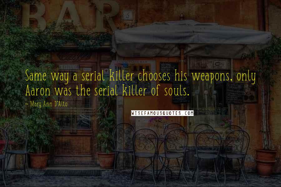 Mary Ann D'Alto Quotes: Same way a serial killer chooses his weapons, only Aaron was the serial killer of souls.