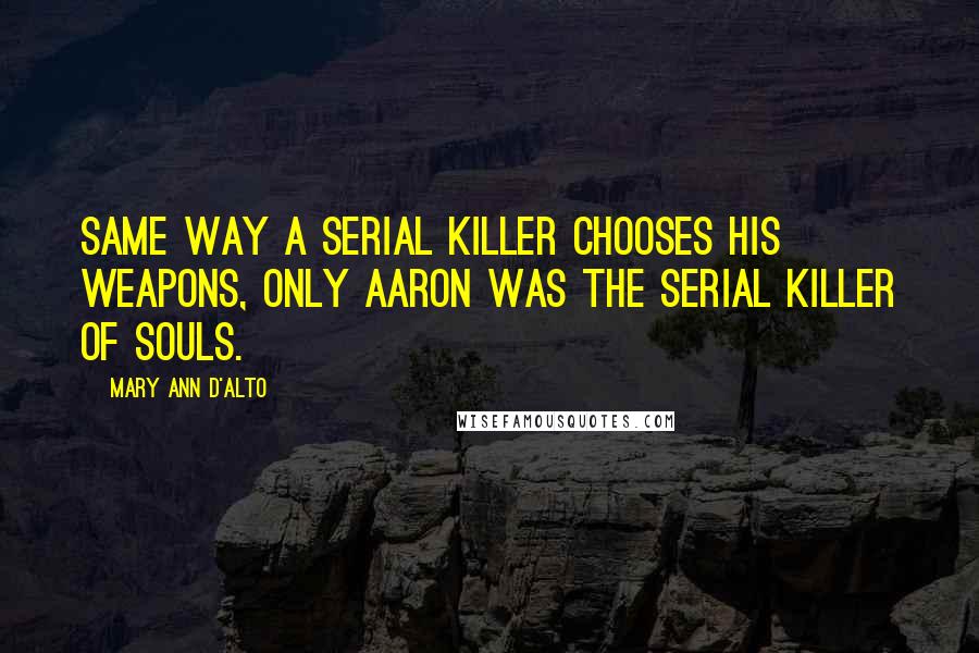 Mary Ann D'Alto Quotes: Same way a serial killer chooses his weapons, only Aaron was the serial killer of souls.