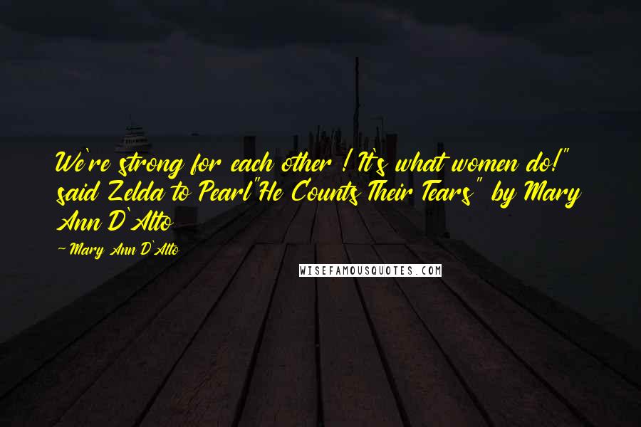 Mary Ann D'Alto Quotes: We're strong for each other ! It's what women do!" said Zelda to Pearl"He Counts Their Tears" by Mary Ann D'Alto