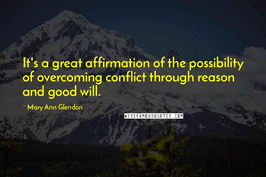 Mary Ann Glendon Quotes: It's a great affirmation of the possibility of overcoming conflict through reason and good will.