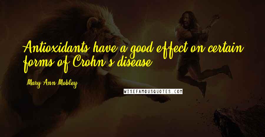 Mary Ann Mobley Quotes: Antioxidants have a good effect on certain forms of Crohn's disease.