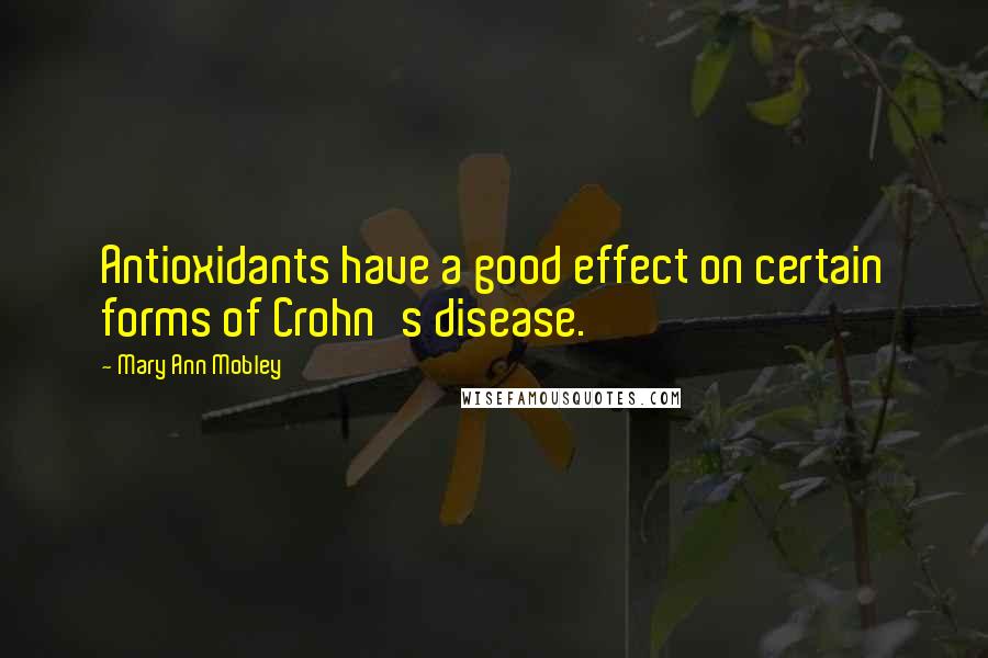 Mary Ann Mobley Quotes: Antioxidants have a good effect on certain forms of Crohn's disease.