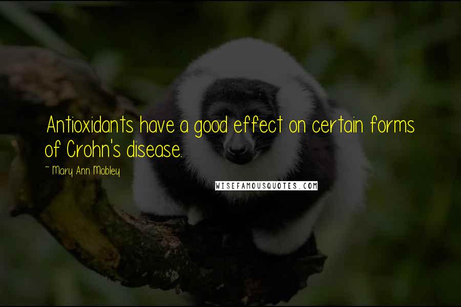 Mary Ann Mobley Quotes: Antioxidants have a good effect on certain forms of Crohn's disease.
