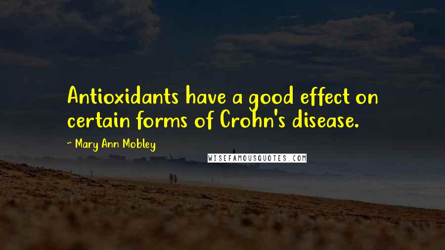 Mary Ann Mobley Quotes: Antioxidants have a good effect on certain forms of Crohn's disease.