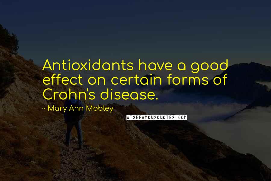 Mary Ann Mobley Quotes: Antioxidants have a good effect on certain forms of Crohn's disease.