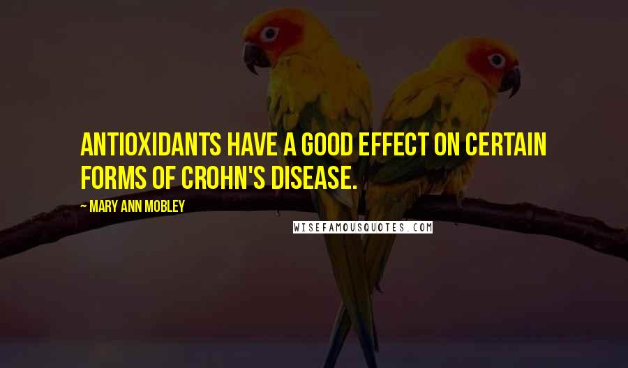 Mary Ann Mobley Quotes: Antioxidants have a good effect on certain forms of Crohn's disease.