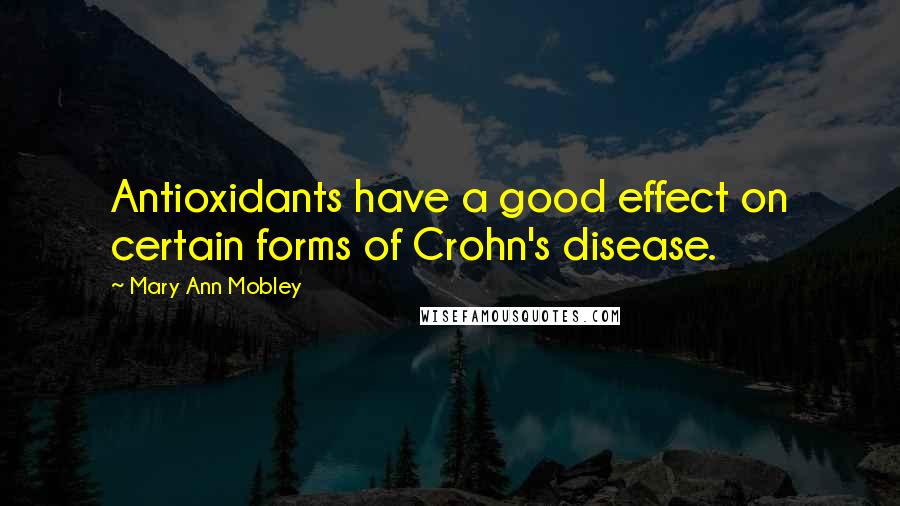 Mary Ann Mobley Quotes: Antioxidants have a good effect on certain forms of Crohn's disease.