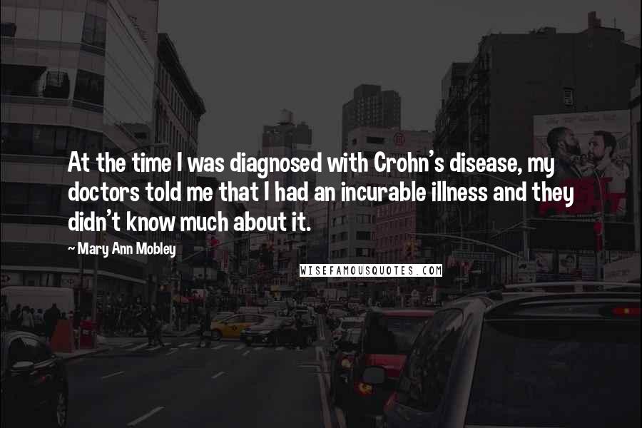 Mary Ann Mobley Quotes: At the time I was diagnosed with Crohn's disease, my doctors told me that I had an incurable illness and they didn't know much about it.
