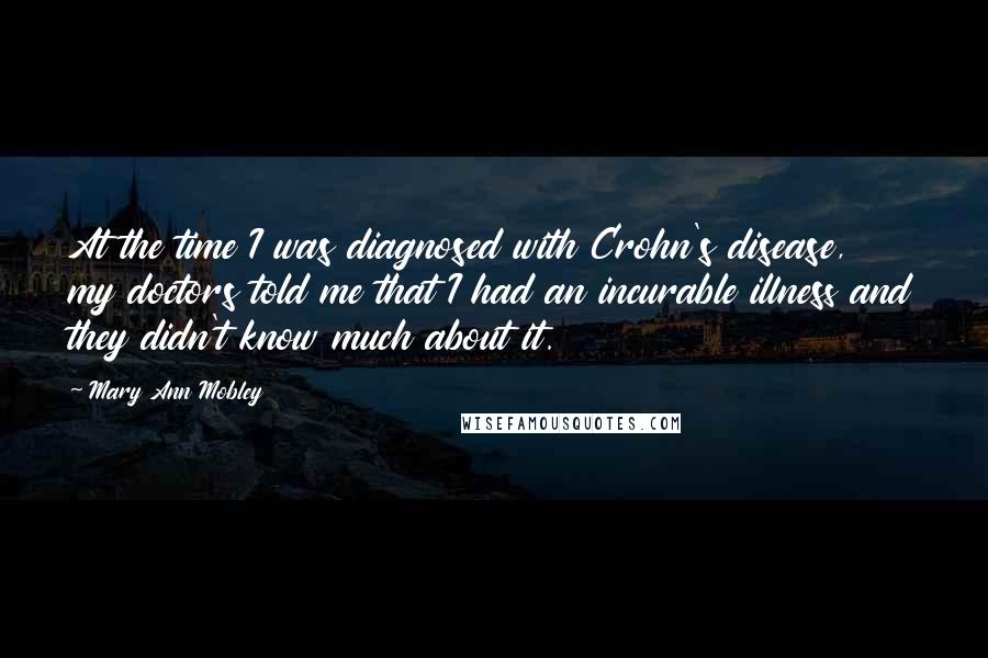 Mary Ann Mobley Quotes: At the time I was diagnosed with Crohn's disease, my doctors told me that I had an incurable illness and they didn't know much about it.